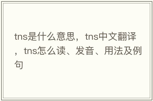tns是什么意思，tns中文翻譯，tns怎么讀、發(fā)音、用法及例句