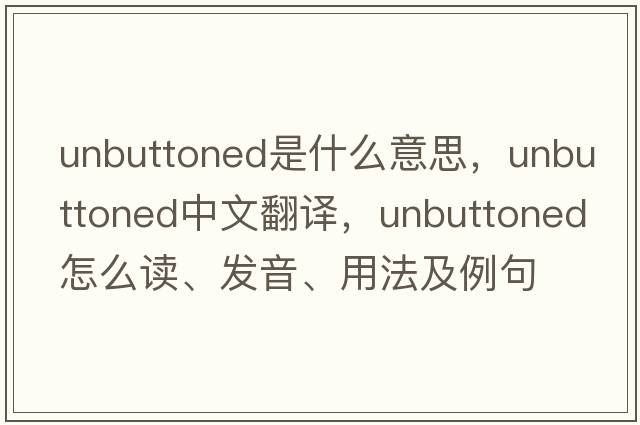 unbuttoned是什么意思，unbuttoned中文翻譯，unbuttoned怎么讀、發(fā)音、用法及例句