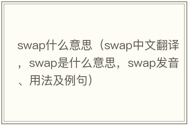 swap什么意思（swap中文翻譯，swap是什么意思，swap發(fā)音、用法及例句）
