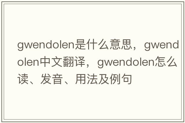 Gwendolen是什么意思，Gwendolen中文翻譯，Gwendolen怎么讀、發(fā)音、用法及例句
