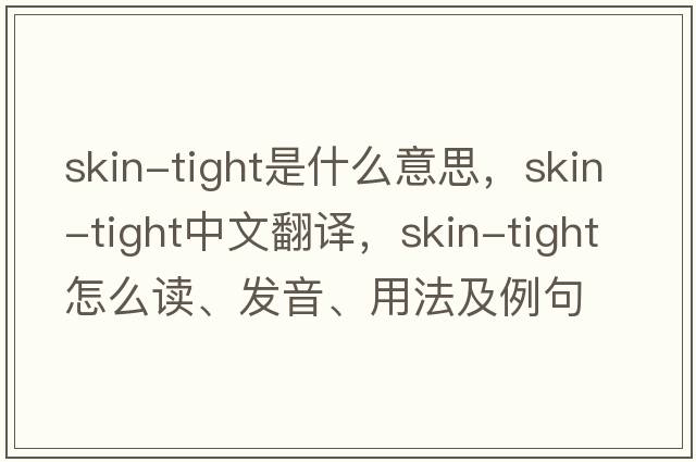 skin-tight是什么意思，skin-tight中文翻譯，skin-tight怎么讀、發(fā)音、用法及例句