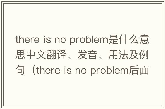 there is no problem是什么意思中文翻譯、發(fā)音、用法及例句（there is no problem后面加什么？）