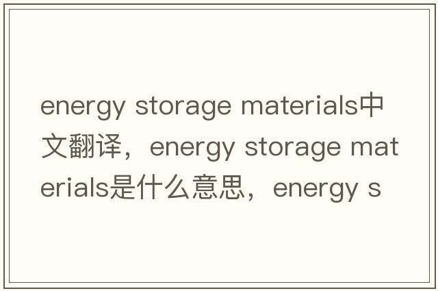 energy storage materials中文翻譯，energy storage materials是什么意思，energy storage materials發(fā)音、用法及例句