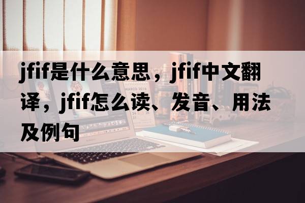 JFIF是什么意思，JFIF中文翻譯，JFIF怎么讀、發(fā)音、用法及例句