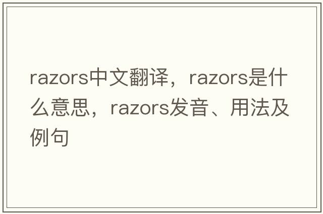 razors中文翻譯，razors是什么意思，razors發(fā)音、用法及例句