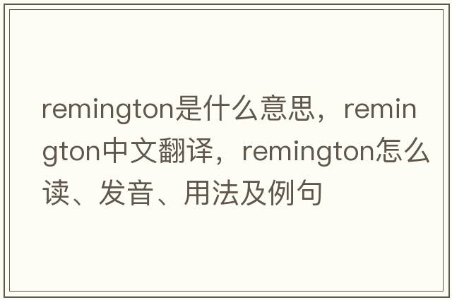 Remington是什么意思，Remington中文翻譯，Remington怎么讀、發(fā)音、用法及例句