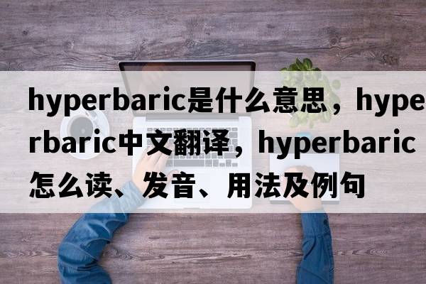 hyperbaric是什么意思，hyperbaric中文翻譯，hyperbaric怎么讀、發(fā)音、用法及例句