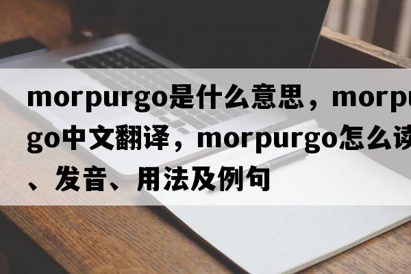 Morpurgo是什么意思，Morpurgo中文翻譯，Morpurgo怎么讀、發(fā)音、用法及例句