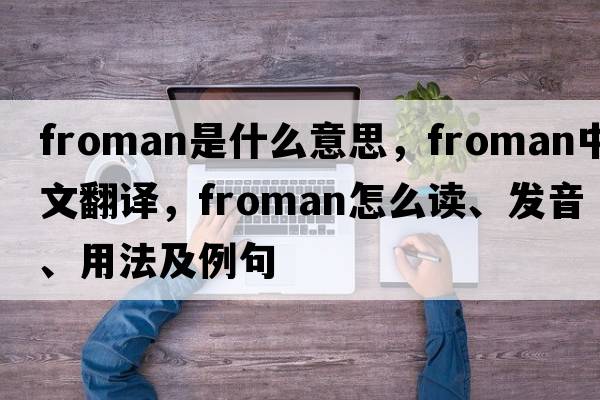 Froman是什么意思，F(xiàn)roman中文翻譯，F(xiàn)roman怎么讀、發(fā)音、用法及例句
