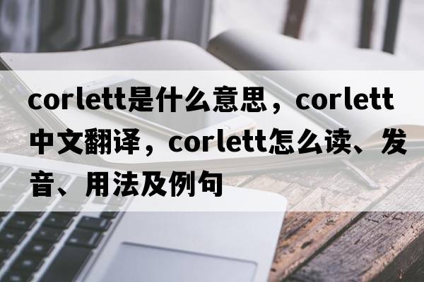 Corlett是什么意思，Corlett中文翻譯，Corlett怎么讀、發(fā)音、用法及例句