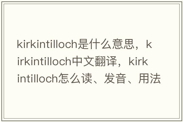 Kirkintilloch是什么意思，Kirkintilloch中文翻譯，Kirkintilloch怎么讀、發(fā)音、用法及例句