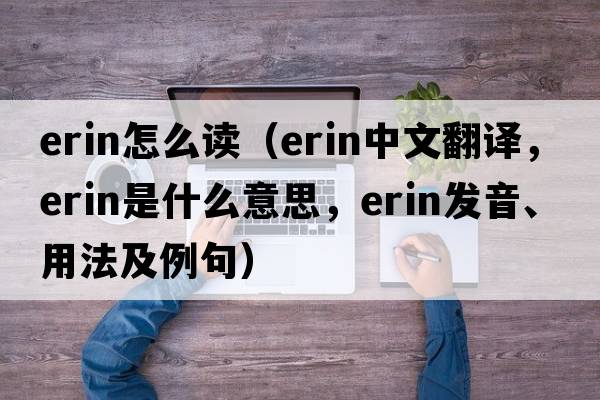 erin怎么讀（ERIN中文翻譯，ERIN是什么意思，ERIN發(fā)音、用法及例句）