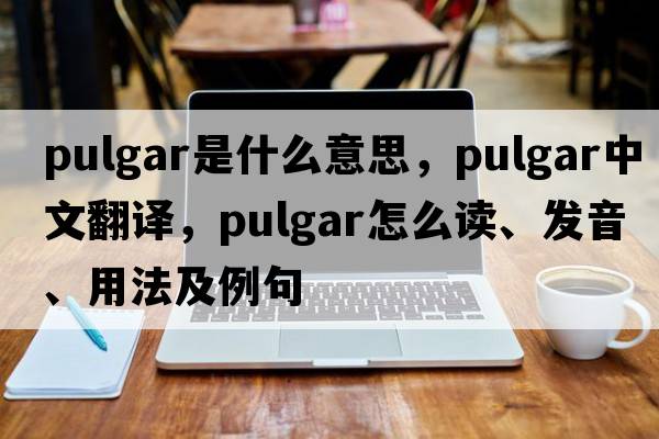 Pulgar是什么意思，Pulgar中文翻譯，Pulgar怎么讀、發(fā)音、用法及例句