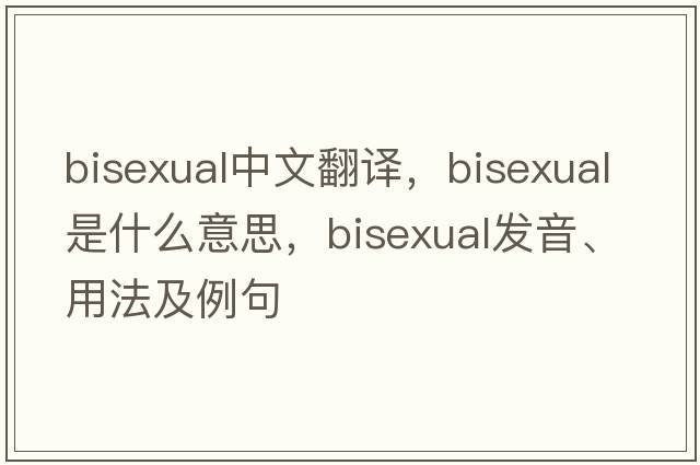 bisexual中文翻譯，bisexual是什么意思，bisexual發(fā)音、用法及例句