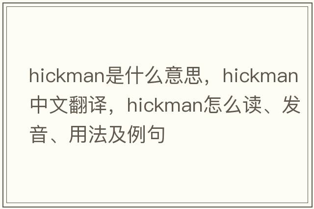 Hickman是什么意思，Hickman中文翻譯，Hickman怎么讀、發(fā)音、用法及例句