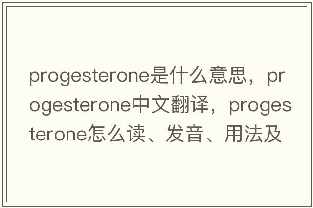 progesterone是什么意思，progesterone中文翻譯，progesterone怎么讀、發(fā)音、用法及例句