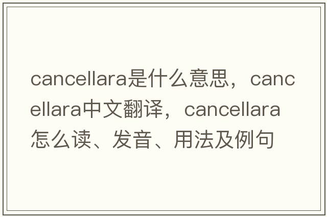 Cancellara是什么意思，Cancellara中文翻譯，Cancellara怎么讀、發(fā)音、用法及例句