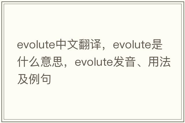 evolute中文翻譯，evolute是什么意思，evolute發(fā)音、用法及例句