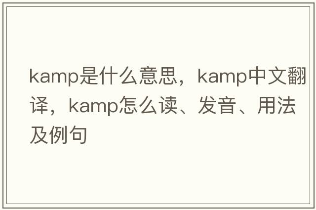 kamp是什么意思，kamp中文翻譯，kamp怎么讀、發(fā)音、用法及例句