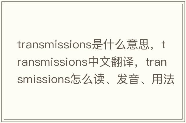 transmissions是什么意思，transmissions中文翻譯，transmissions怎么讀、發(fā)音、用法及例句