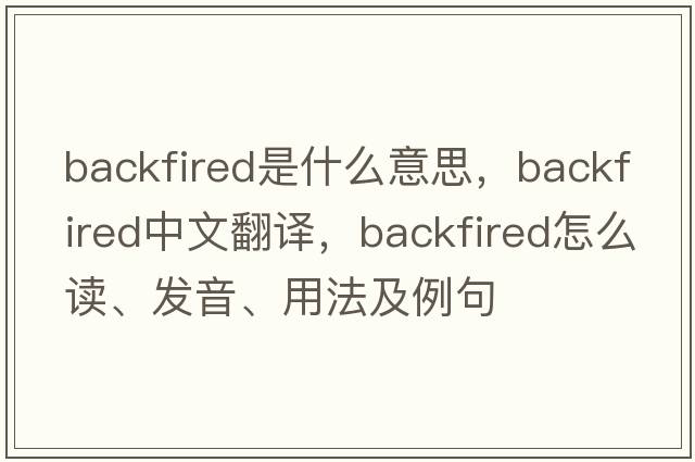 backfired是什么意思，backfired中文翻譯，backfired怎么讀、發(fā)音、用法及例句