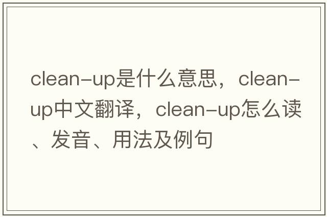 clean-up是什么意思，clean-up中文翻譯，clean-up怎么讀、發(fā)音、用法及例句