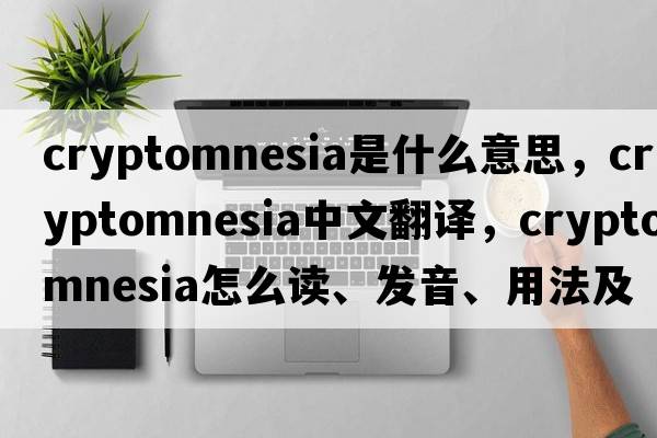 cryptomnesia是什么意思，cryptomnesia中文翻譯，cryptomnesia怎么讀、發(fā)音、用法及例句