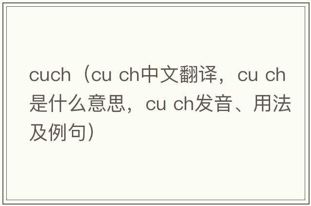 cuch（cu ch中文翻譯，cu ch是什么意思，cu ch發(fā)音、用法及例句）