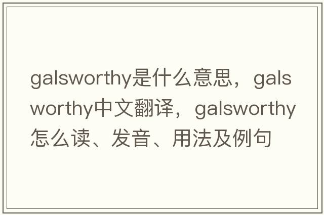 Galsworthy是什么意思，Galsworthy中文翻譯，Galsworthy怎么讀、發(fā)音、用法及例句