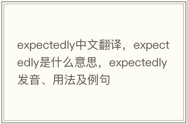 expectedly中文翻譯，expectedly是什么意思，expectedly發(fā)音、用法及例句