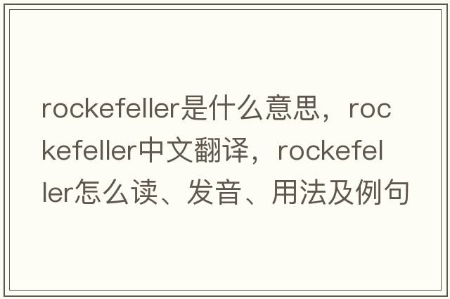 Rockefeller是什么意思，Rockefeller中文翻譯，Rockefeller怎么讀、發(fā)音、用法及例句