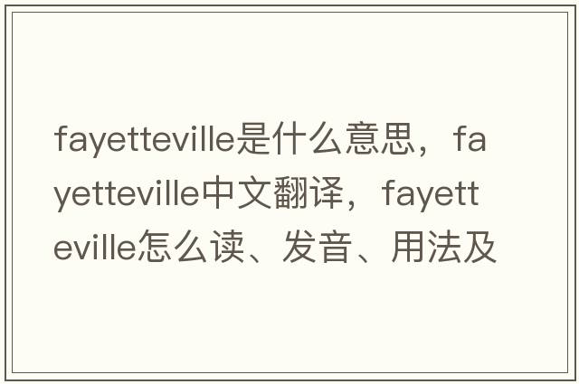 Fayetteville是什么意思，F(xiàn)ayetteville中文翻譯，F(xiàn)ayetteville怎么讀、發(fā)音、用法及例句