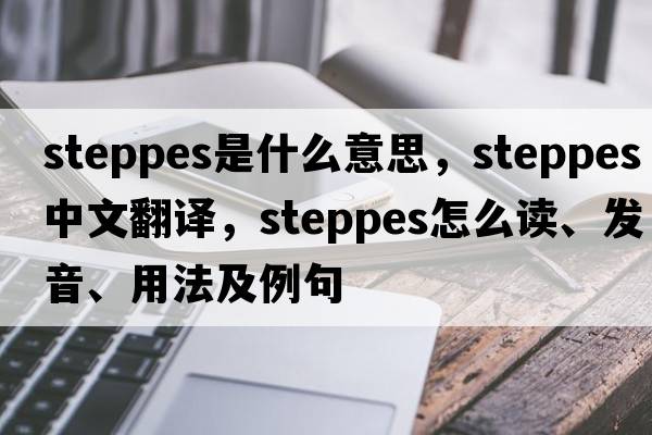 steppes是什么意思，steppes中文翻譯，steppes怎么讀、發(fā)音、用法及例句