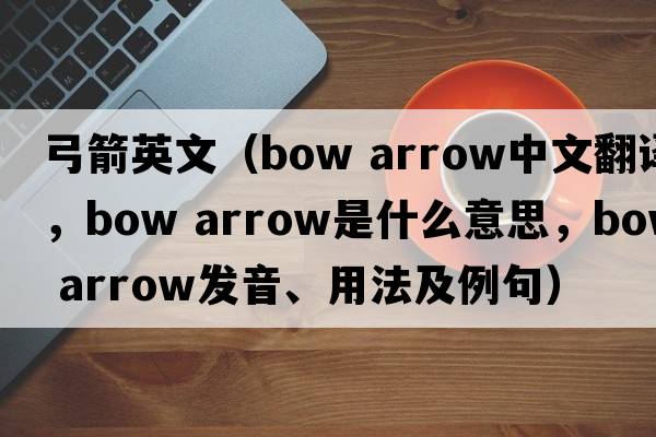 弓箭英文（bow arrow中文翻譯，bow arrow是什么意思，bow arrow發(fā)音、用法及例句）