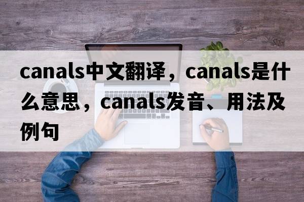 canals中文翻譯，canals是什么意思，canals發(fā)音、用法及例句