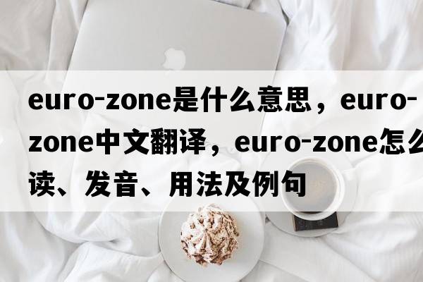 euro-zone是什么意思，euro-zone中文翻譯，euro-zone怎么讀、發(fā)音、用法及例句