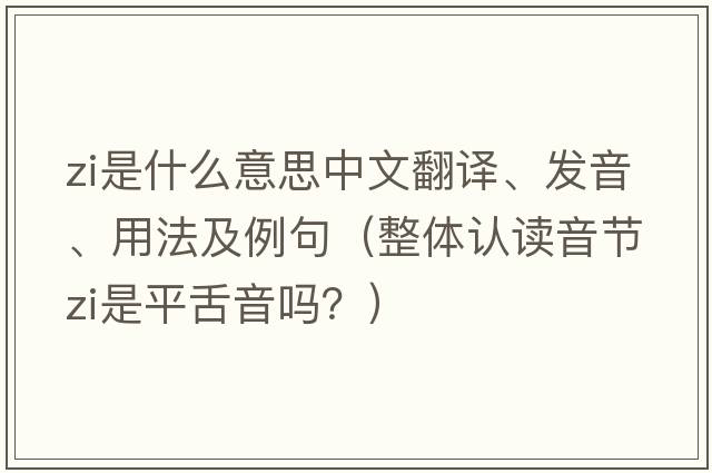 Zi是什么意思中文翻譯、發(fā)音、用法及例句（整體認(rèn)讀音節(jié)zi是平舌音嗎？）