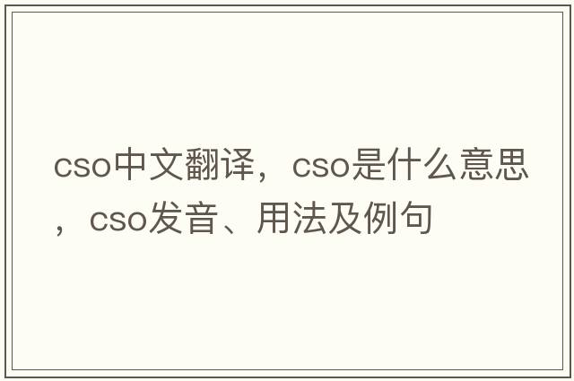 cso中文翻譯，cso是什么意思，cso發(fā)音、用法及例句