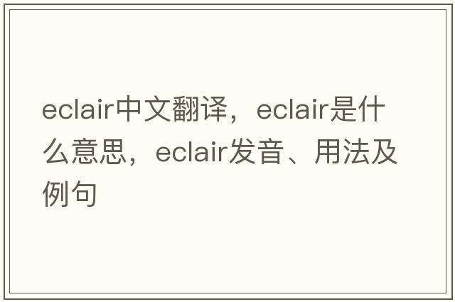 eclair中文翻譯，eclair是什么意思，eclair發(fā)音、用法及例句