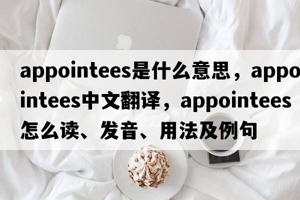 appointees是什么意思，appointees中文翻譯，appointees怎么讀、發(fā)音、用法及例句