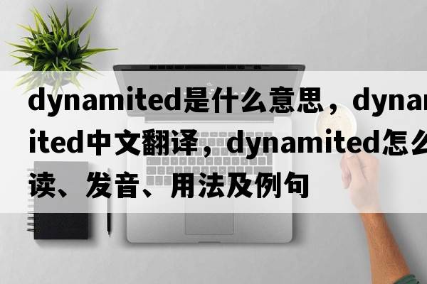 dynamited是什么意思，dynamited中文翻譯，dynamited怎么讀、發(fā)音、用法及例句