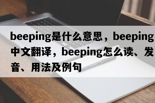 beeping是什么意思，beeping中文翻譯，beeping怎么讀、發(fā)音、用法及例句