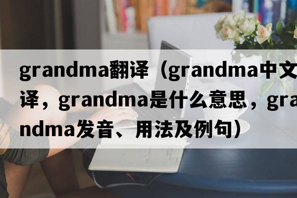grandma翻譯（grandma中文翻譯，grandma是什么意思，grandma發(fā)音、用法及例句）