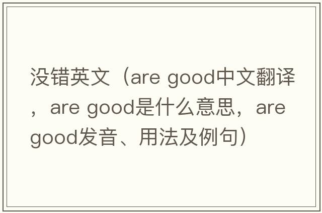 沒錯(cuò)英文（are good中文翻譯，are good是什么意思，are good發(fā)音、用法及例句）