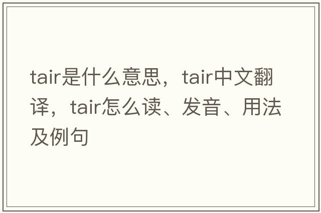 TAIR是什么意思，TAIR中文翻譯，TAIR怎么讀、發(fā)音、用法及例句