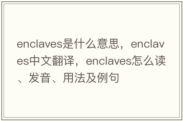 enclaves是什么意思，enclaves中文翻譯，enclaves怎么讀、發(fā)音、用法及例句