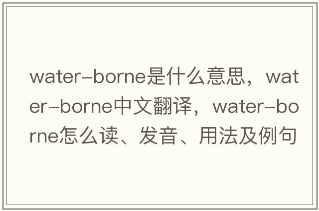 water-borne是什么意思，water-borne中文翻譯，water-borne怎么讀、發(fā)音、用法及例句