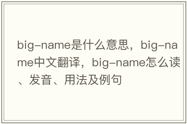 big-name是什么意思，big-name中文翻譯，big-name怎么讀、發(fā)音、用法及例句