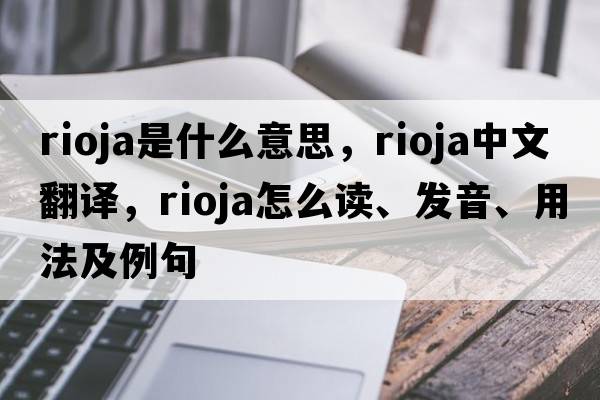 Rioja是什么意思，Rioja中文翻譯，Rioja怎么讀、發(fā)音、用法及例句