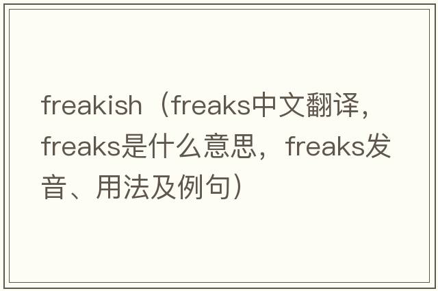 freakish（freaks中文翻譯，freaks是什么意思，freaks發(fā)音、用法及例句）